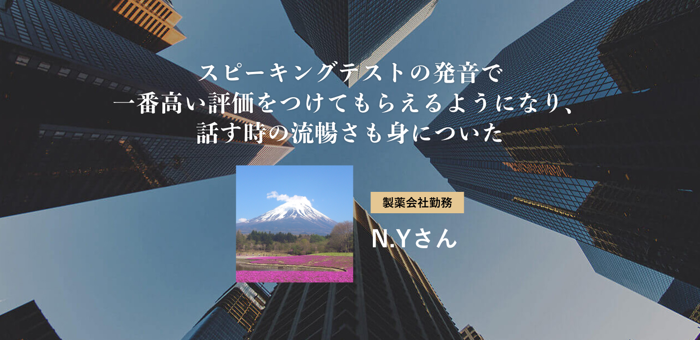 スピーキングテストの発音で一番高い評価をつけてもらえるようになり、話す時の流暢さも身についた