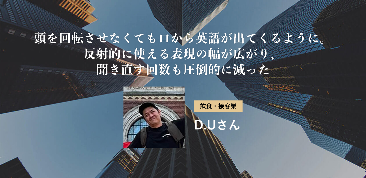 頭を回転させなくても口から英語が出てくるように。反射的に使える表現の幅が広がり、聞き直す回数も圧倒的に減った