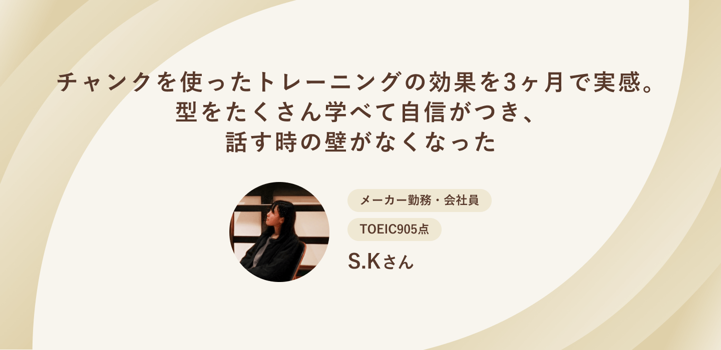 チャンクを使ったトレーニングの効果を3ヶ月で実感。型をたくさん学べて自信がつき、話す時の壁がなくなった