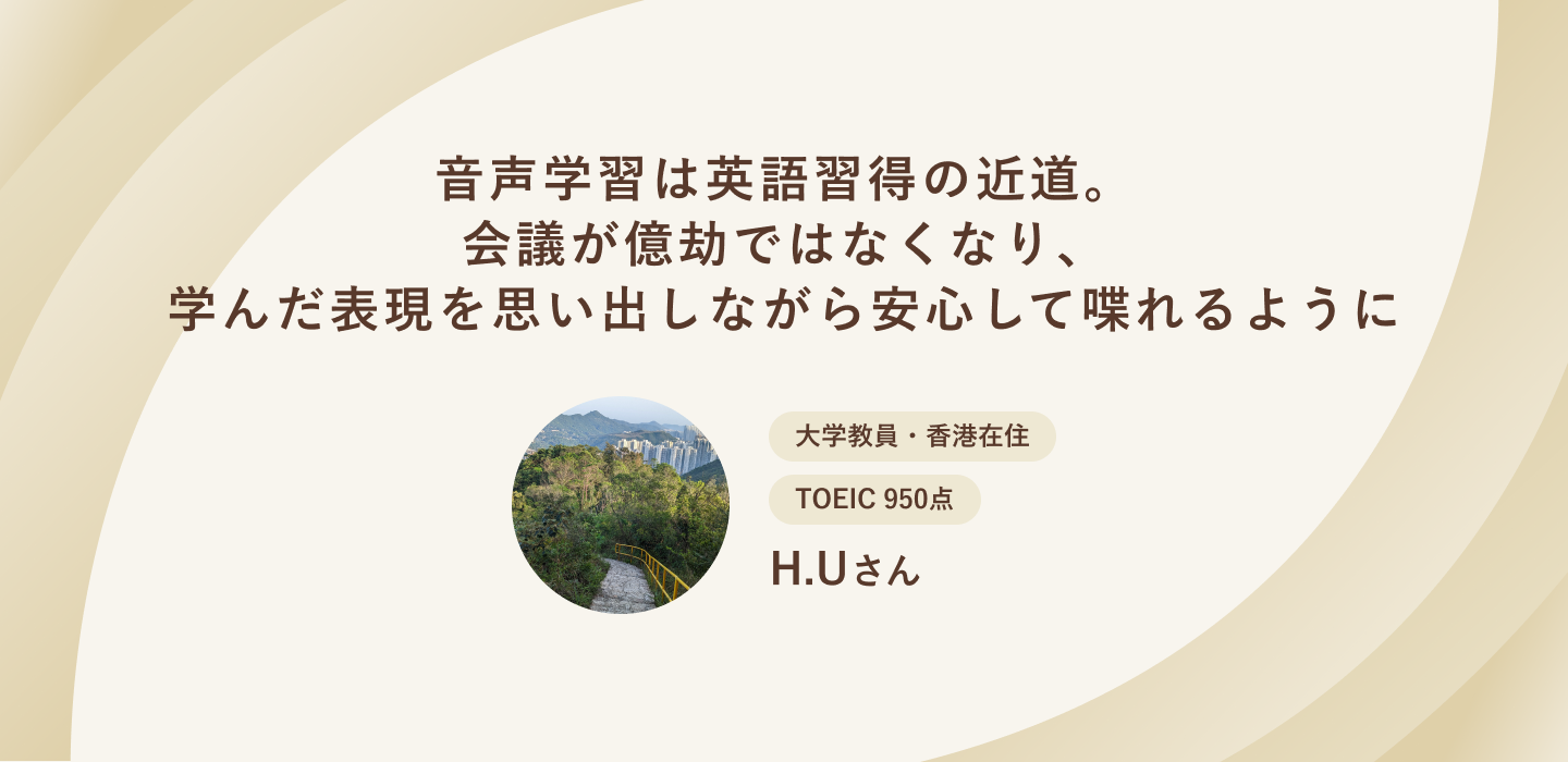 音声学習は英語習得の近道。会議が億劫ではなくなり、学んだ表現を思い出しながら安心して喋れるように